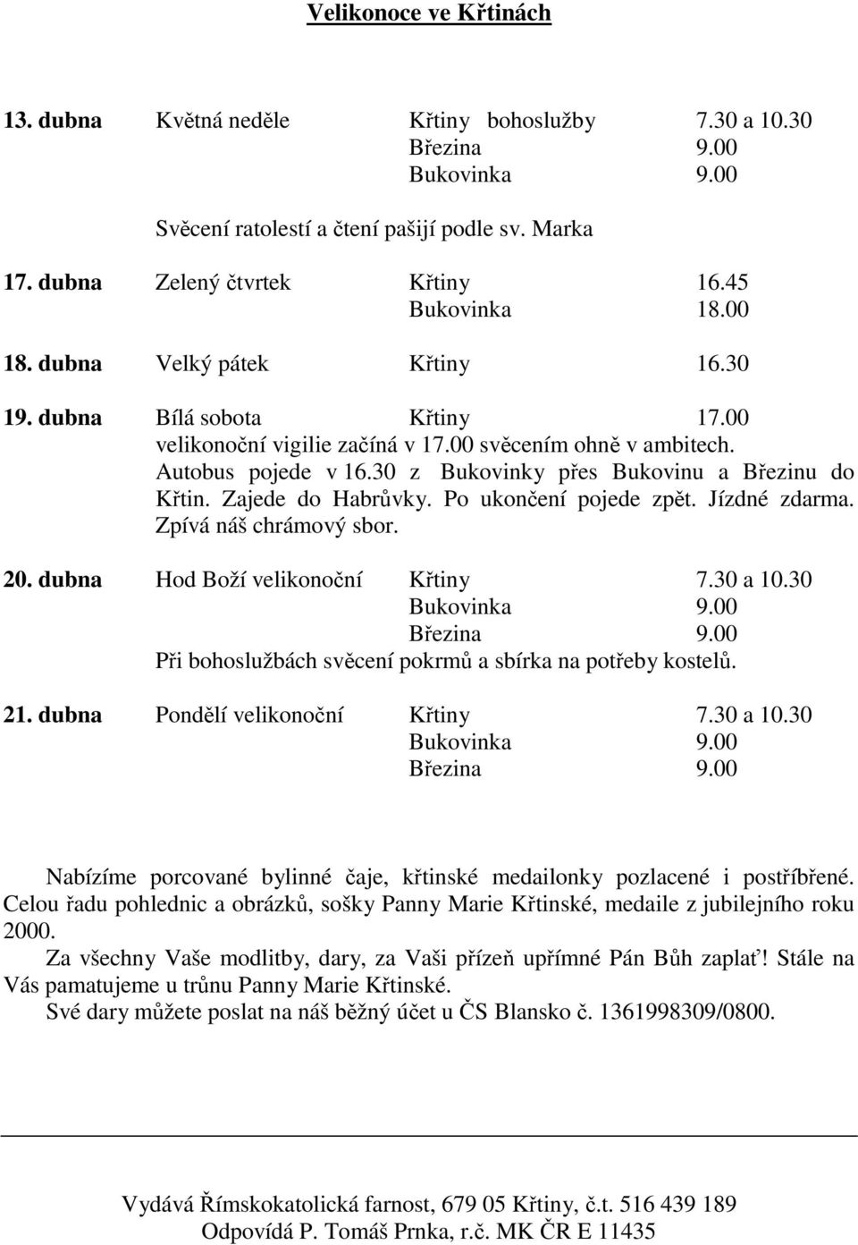 Zajede do Habrvky. Po ukonení pojede zpt. Jízdné zdarma. Zpívá náš chrámový sbor. 20. dubna Hod Boží velikononí Ktiny 7.30 a 10.30 Bukovinka 9.00 Bezina 9.