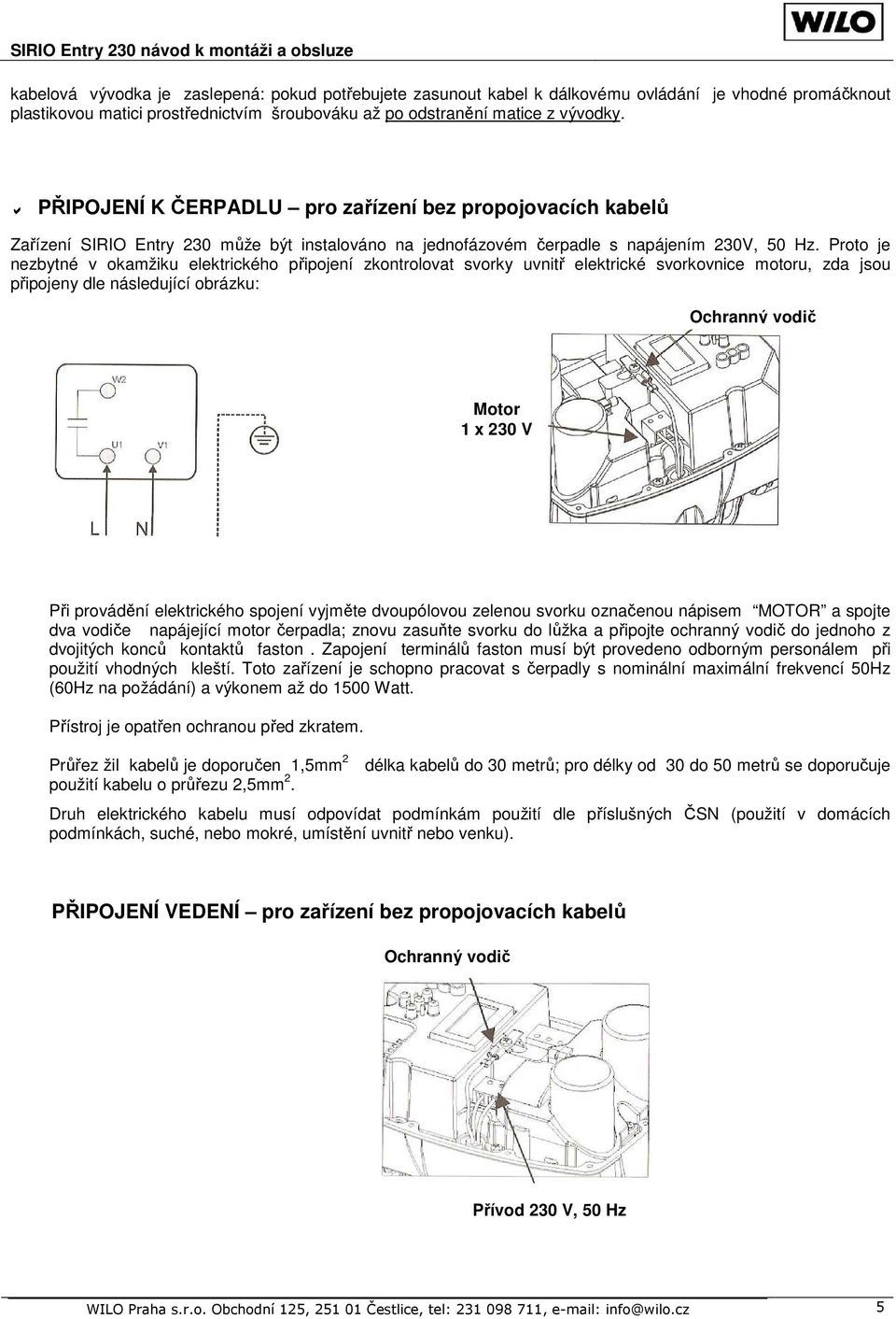 Proto je nezbytné v okamžiku elektrického připojení zkontrolovat svorky uvnitř elektrické svorkovnice motoru, zda jsou připojeny dle následující obrázku: Ochranný vodič Motor 1 x 230 V Při provádění