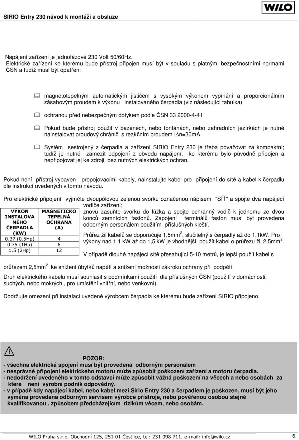 vypínání a proporcionálním zásahovým proudem k výkonu instalovaného čerpadla (viz následující tabulka) ochranou před nebezpečným dotykem podle ČSN 33 2000-4-41 Pokud bude přístroj použit v bazénech,