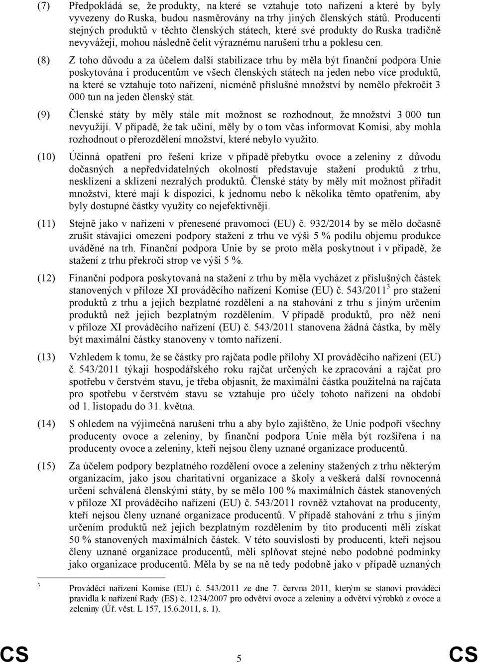 (8) Z toho důvodu a za účelem další stabilizace trhu by měla být finanční podpora Unie poskytována i producentům ve všech členských státech na jeden nebo více produktů, na které se vztahuje toto