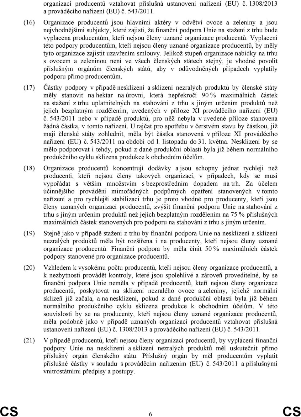 nejsou členy uznané organizace producentů. Vyplacení této podpory producentům, kteří nejsou členy uznané organizace producentů, by měly tyto organizace zajistit uzavřením smlouvy.