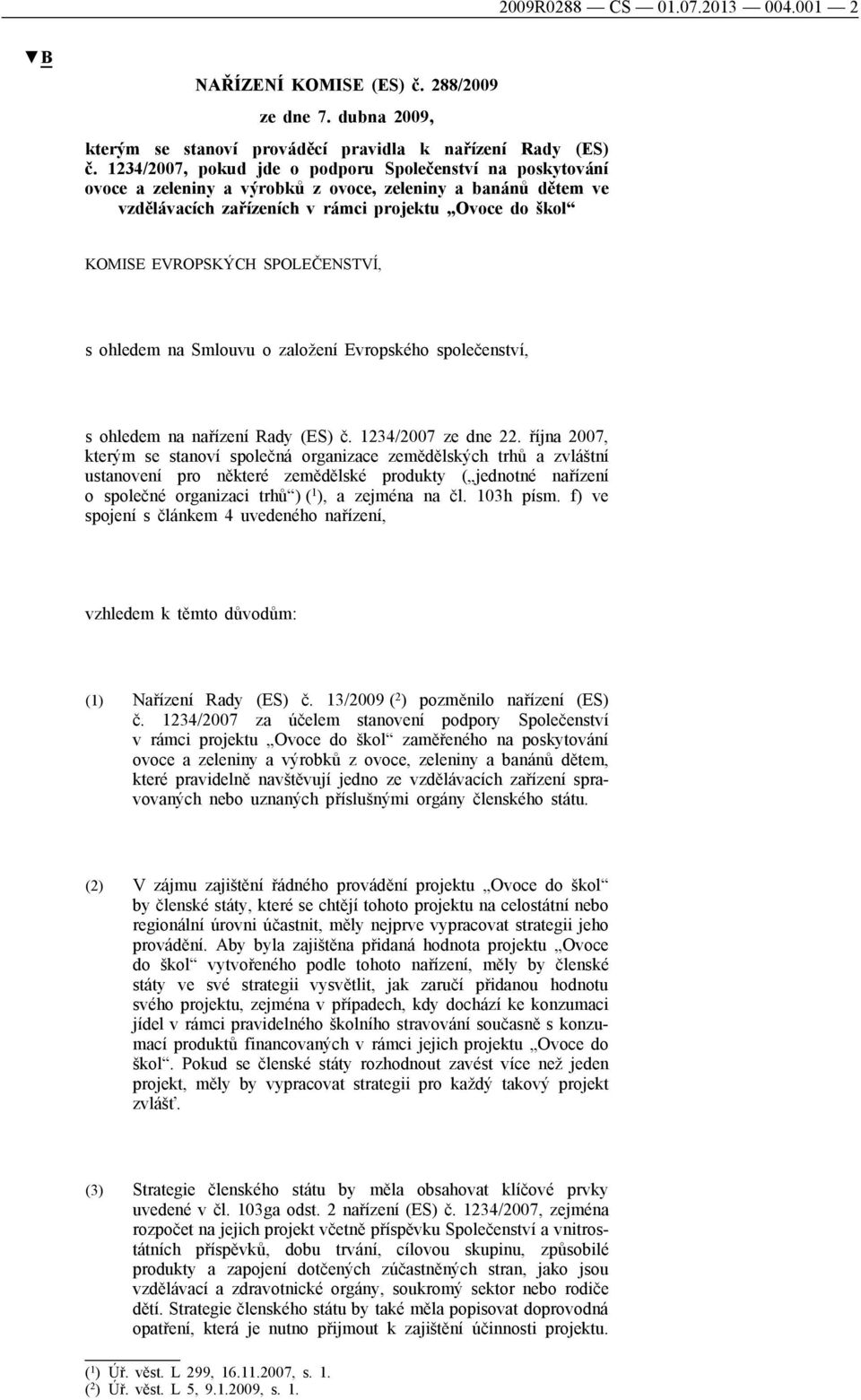 SPOLEČENSTVÍ, s ohledem na Smlouvu o založení Evropského společenství, s ohledem na nařízení Rady (ES) č. 1234/2007 ze dne 22.