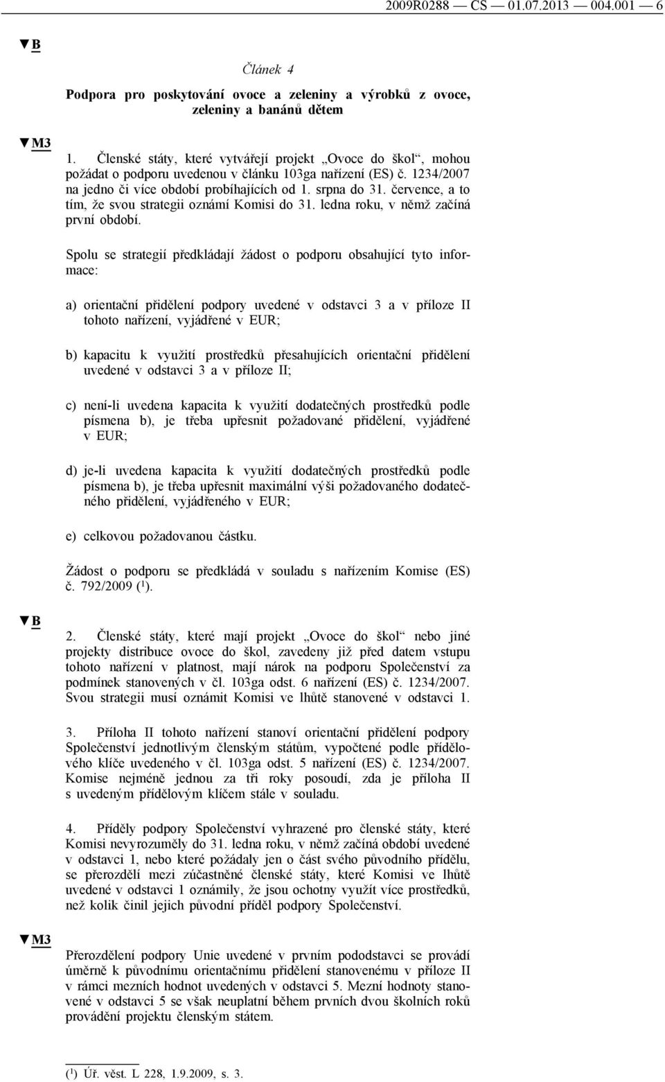 července, a to tím, že svou strategii oznámí Komisi do 31. ledna roku, v němž začíná první období.