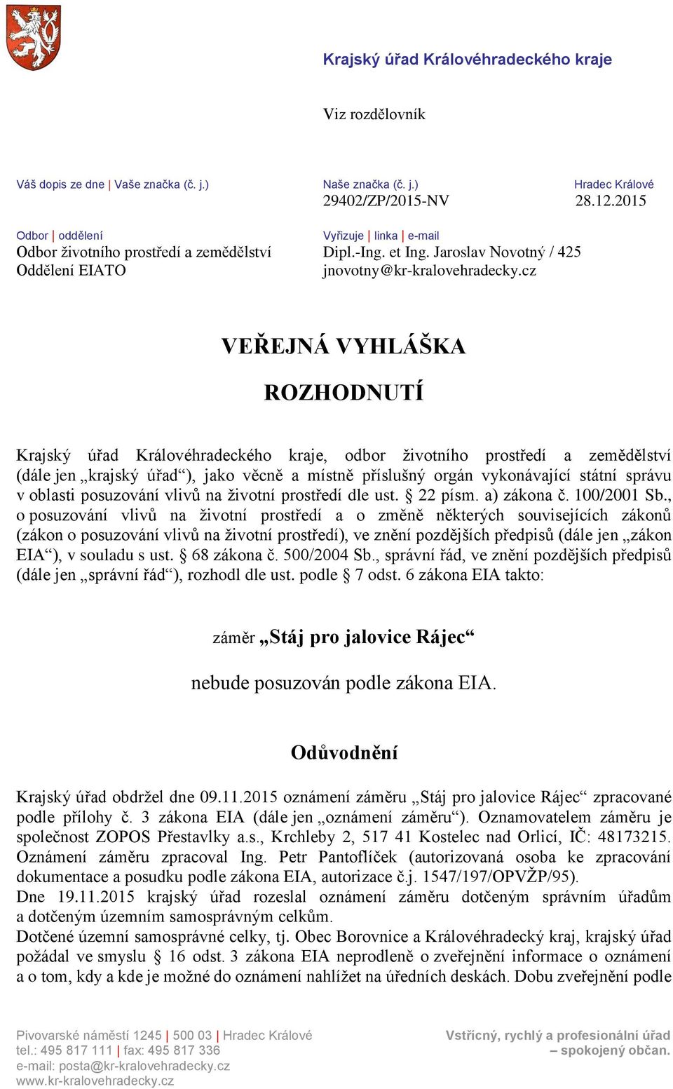 cz VEŘEJNÁ VYHLÁŠKA ROZHODNUTÍ Krajský úřad Královéhradeckého kraje, odbor životního prostředí a zemědělství (dále jen krajský úřad ), jako věcně a místně příslušný orgán vykonávající státní správu v