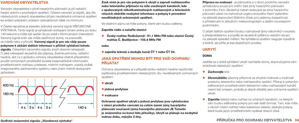 V České republice je zaveden jednotný varovný signál VŠEOBECNÁ VÝSTRAHA. Tento signál je vyhlašován kolísavým tónem sirény po dobu 140 sekund a může být vysílán 3x po sobě v tříminutových intervalech.