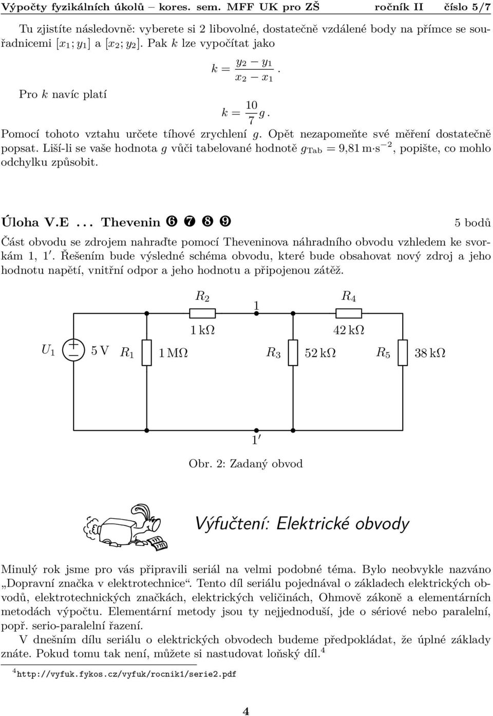 Úloha V.E... Thevenin ❻ ❼ ❽ ❾ 5 bodů Část obvodu se zdrojem nahraďte pomocí Theveninova náhradního obvodu vzhledem ke svorkám,.