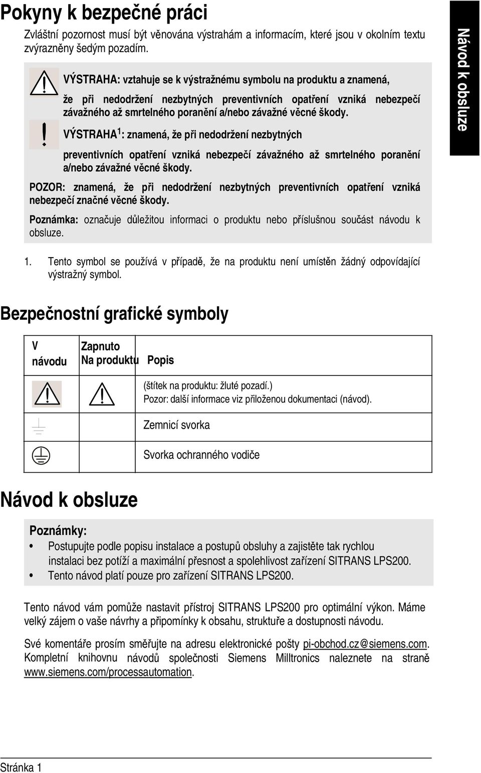 VÝSTRAHA 1 : znamená, že při nedodržení nezbytných preventivních opatření vzniká nebezpečí závažného až smrtelného poranění a/nebo závažné věcné škody.