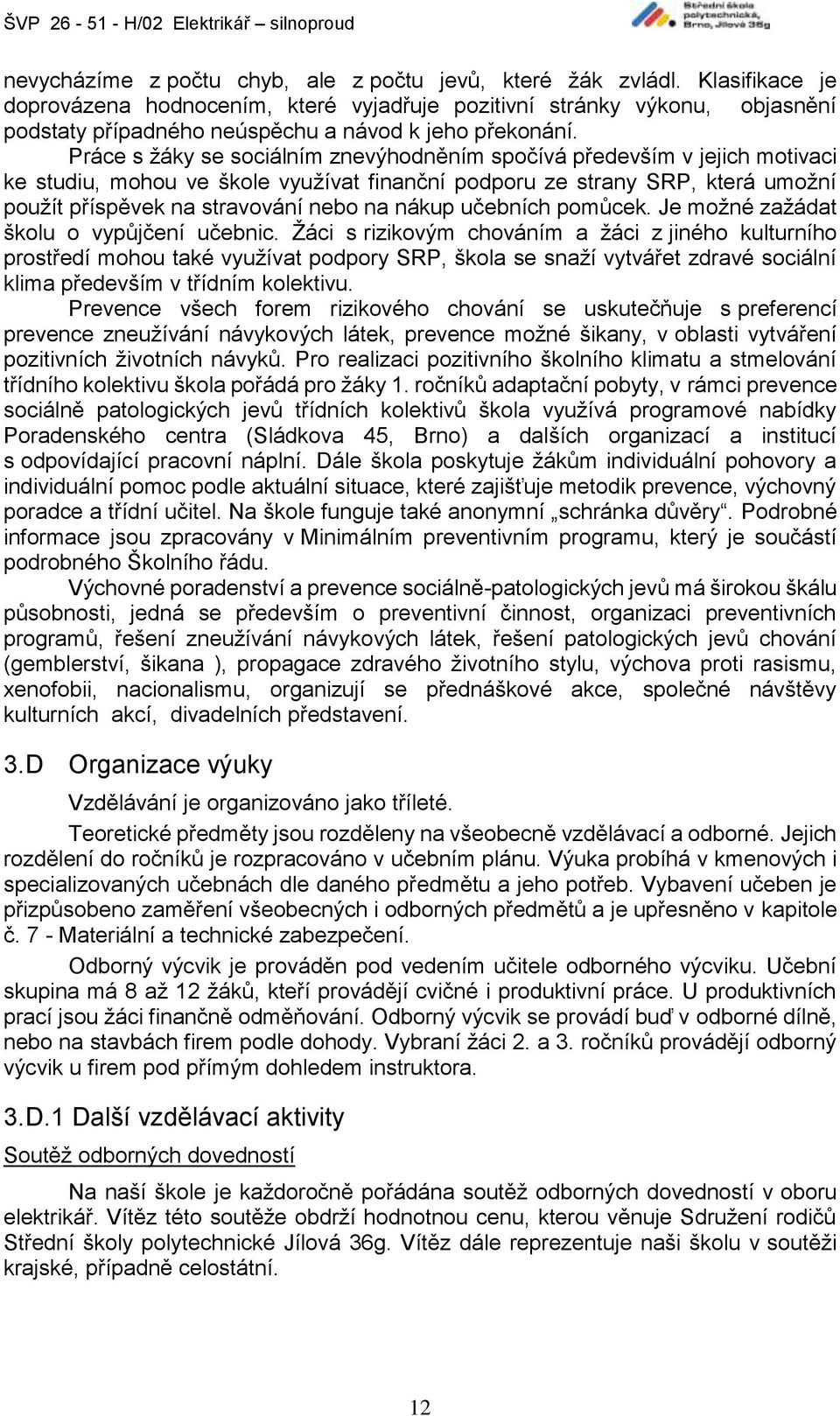 Práce s žáky se sociálním znevýhodněním spočívá především v jejich motivaci ke studiu, mohou ve škole využívat finanční podporu ze strany SRP, která umožní použít příspěvek na stravování nebo na