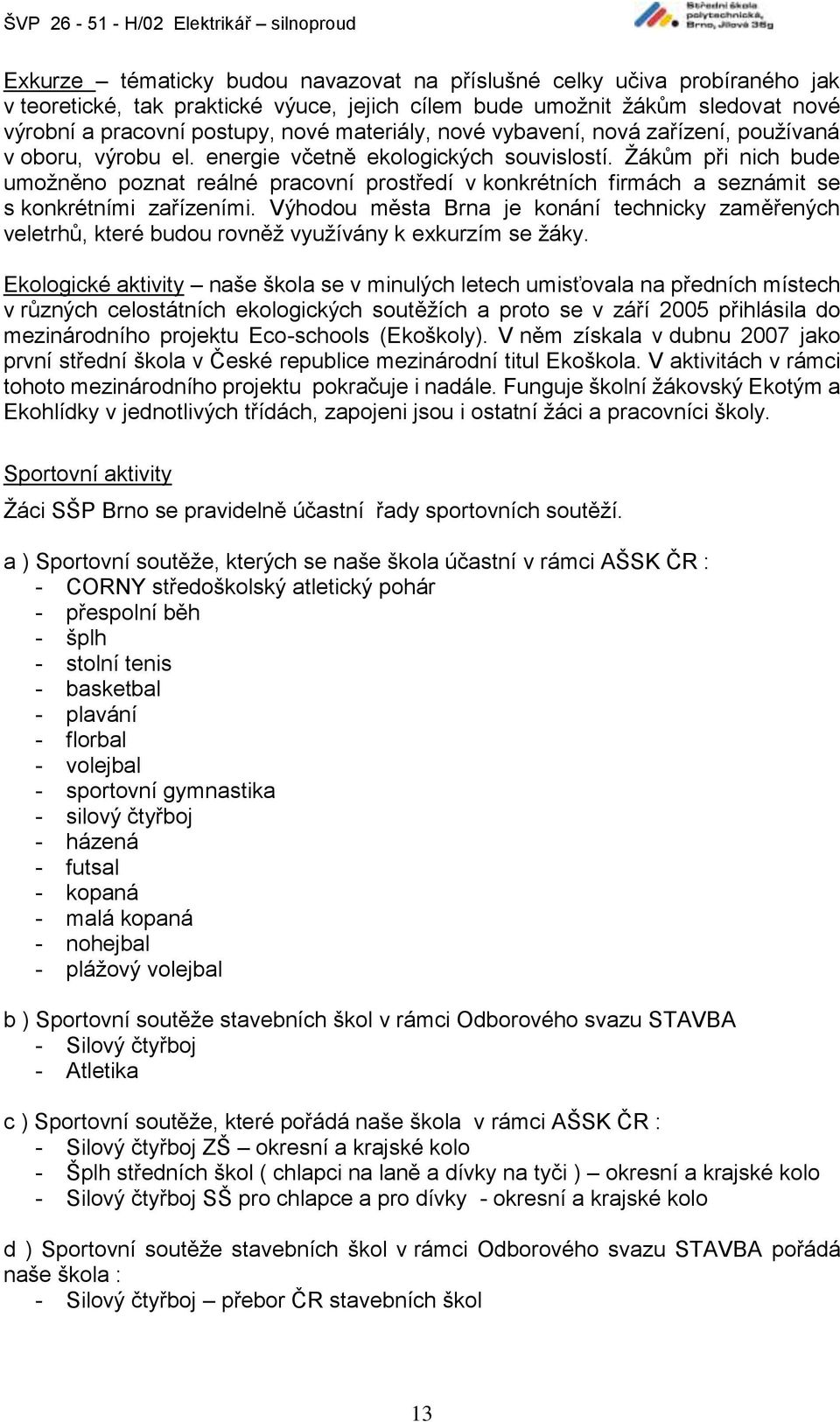 Žákům při nich bude umožněno poznat reálné pracovní prostředí v konkrétních firmách a seznámit se s konkrétními zařízeními.