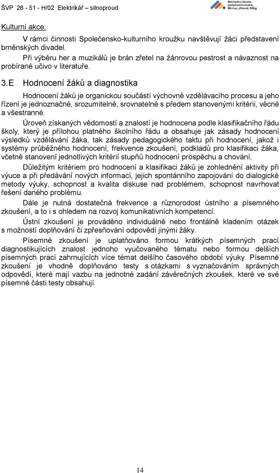 E Hodnocení žáků a diagnostika Hodnocení žáků je organickou součástí výchovně vzdělávacího procesu a jeho řízení je jednoznačné, srozumitelné, srovnatelné s předem stanovenými kritérii, věcné a