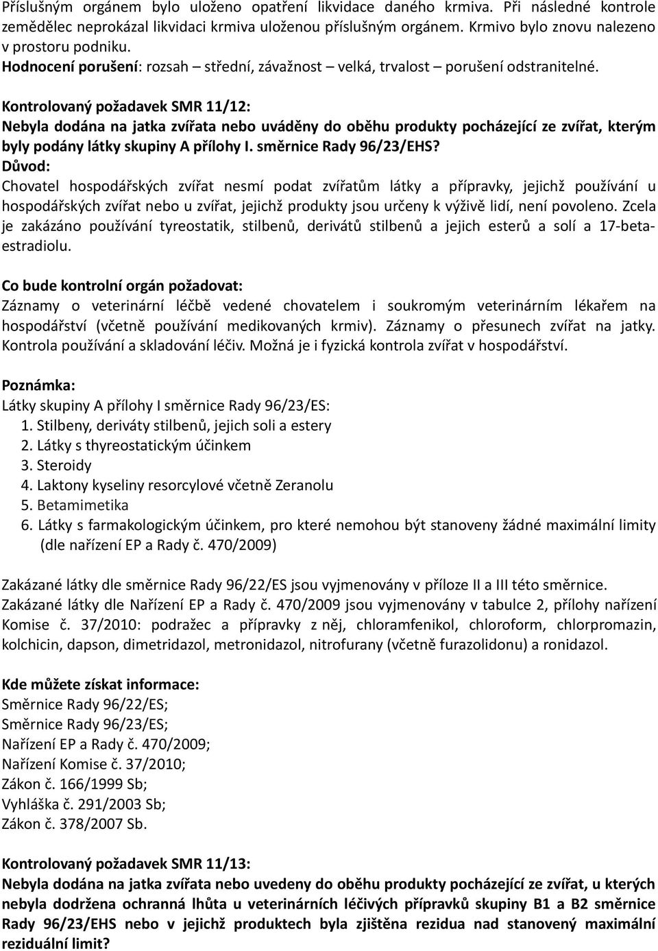 Kontrolovaný požadavek SMR 11/12: Nebyla dodána na jatka zvířata nebo uváděny do oběhu produkty pocházející ze zvířat, kterým byly podány látky skupiny A přílohy I. směrnice Rady 96/23/EHS?