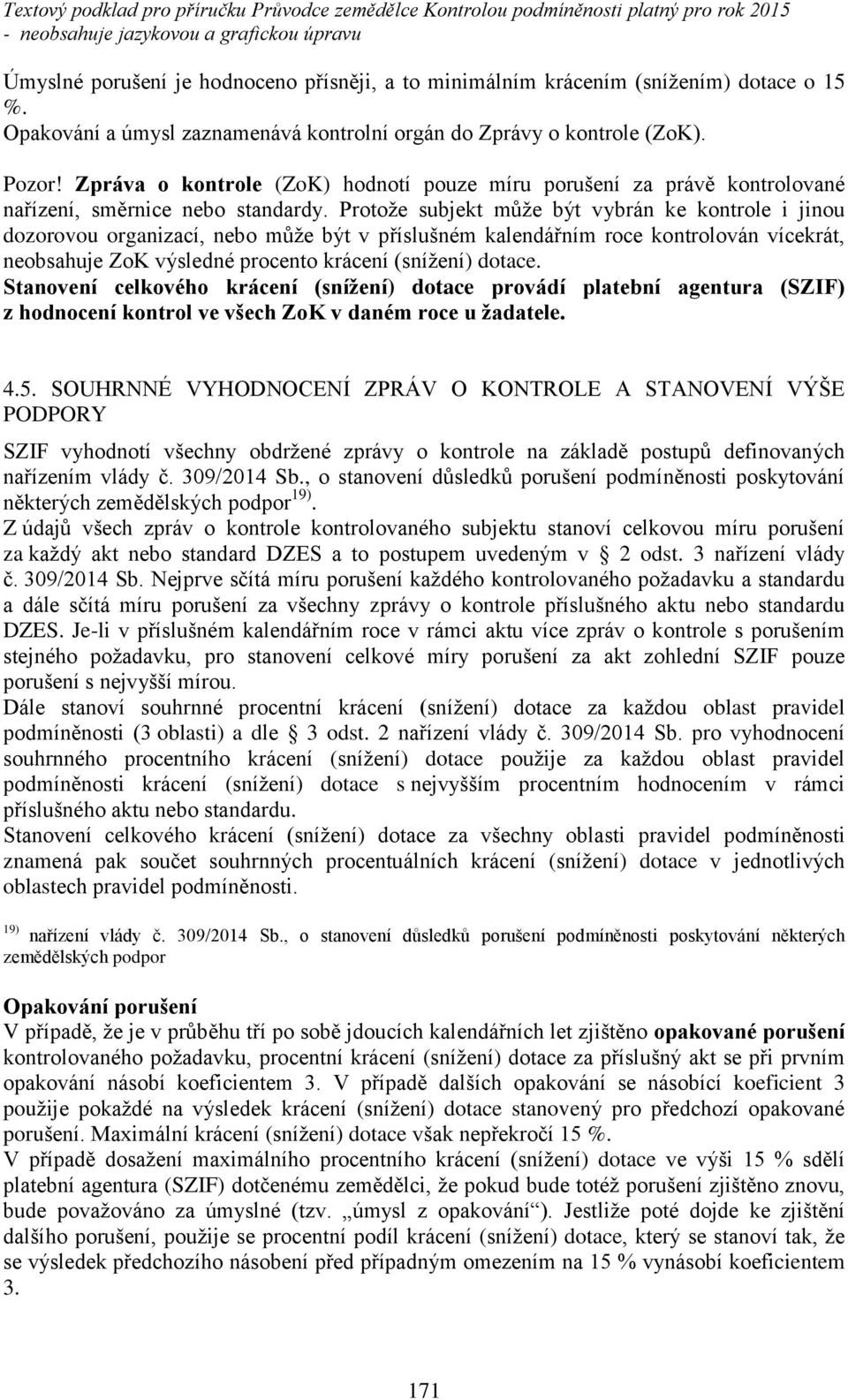 Protože subjekt m že být vybrán ke kontrole i jinou dozorovou organizací, nebo m že být v p íslušném kalendá ním roce kontrolován vícekrát, neobsahuje ZoK výsledné procento krácení Ěsnížení) dotace.