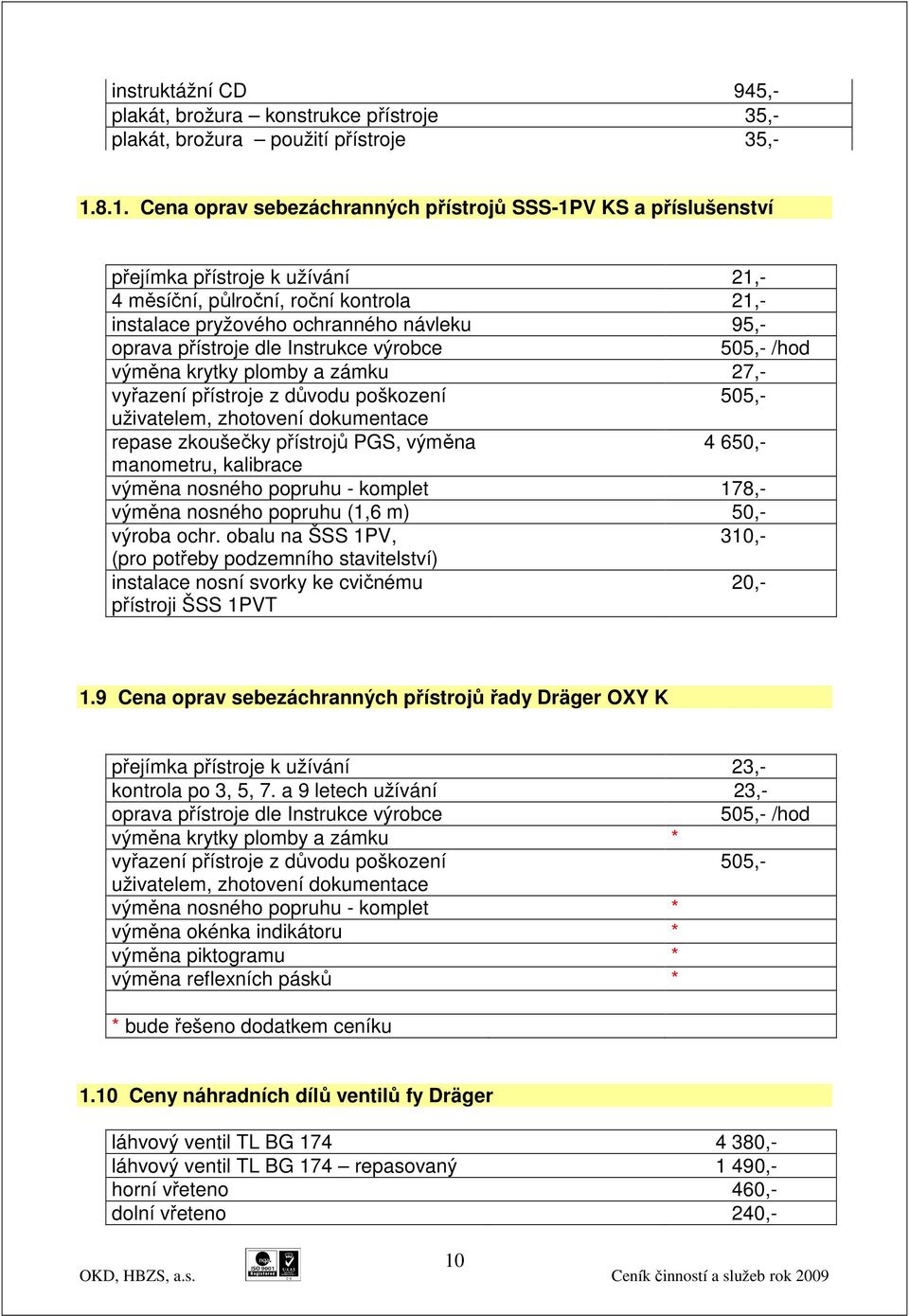 přístroje dle Instrukce výrobce 505,- /hod výměna krytky plomby a zámku 27,- vyřazení přístroje z důvodu poškození 505,- uživatelem, zhotovení dokumentace repase zkoušečky přístrojů PGS, výměna 4