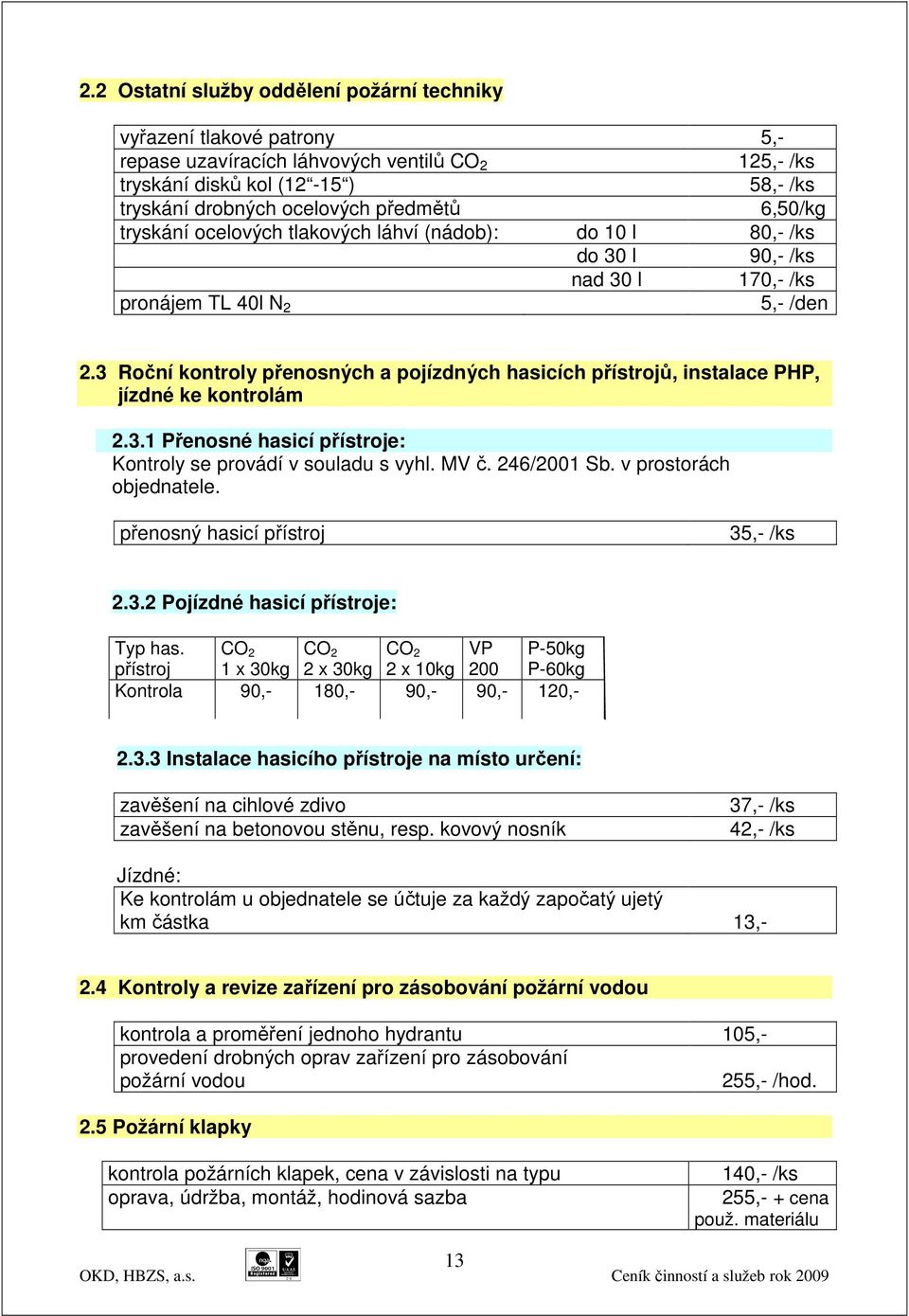 3 Roční kontroly přenosných a pojízdných hasicích přístrojů, instalace PHP, jízdné ke kontrolám 2.3.1 Přenosné hasicí přístroje: Kontroly se provádí v souladu s vyhl. MV č. 246/2001 Sb.