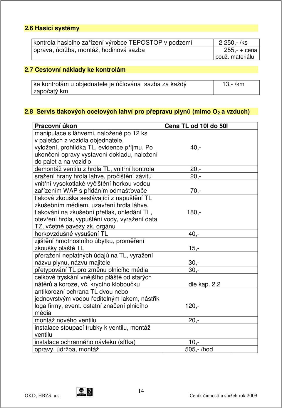 8 Servis tlakových ocelových lahví pro přepravu plynů (mimo O 2 a vzduch) Pracovní úkon Cena TL od 10l do 50l manipulace s láhvemi, naložené po 12 ks v paletách z vozidla objednatele, vyložení,