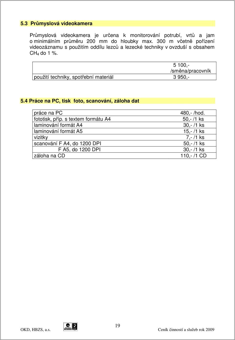5 100,- /směna/pracovník použití techniky, spotřební materiál 3 950,- 5.4 Práce na PC, tisk foto, scanování, záloha dat práce na PC fototisk, příp.