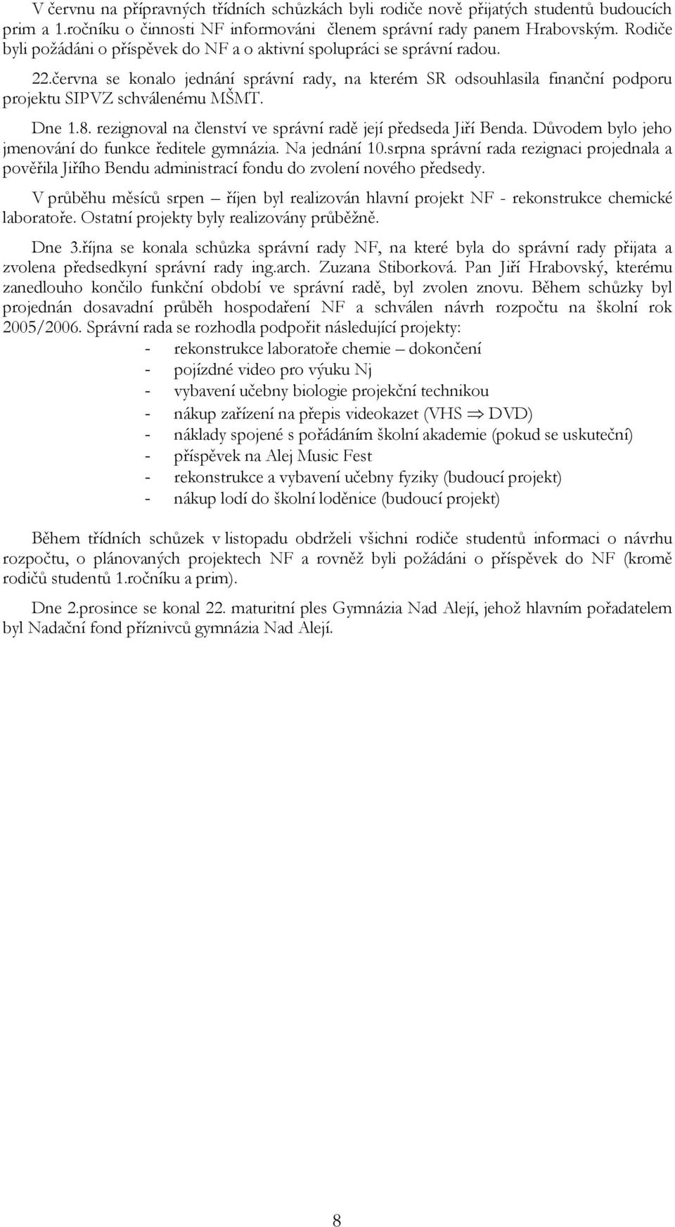 Dne 1.8. rezignoval na členství ve správní radě její předseda Jiří Benda. Důvodem bylo jeho jmenování do funkce ředitele gymnázia. Na jednání 10.