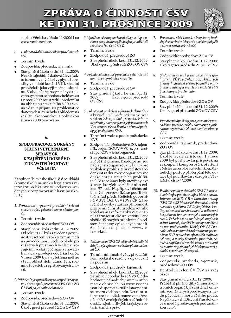 V období přípravy změny daňového systému se představitelé svazu i v roce 2009 soustředili především na obhajobu stávajícího 10 zákona o dani z příjmu.