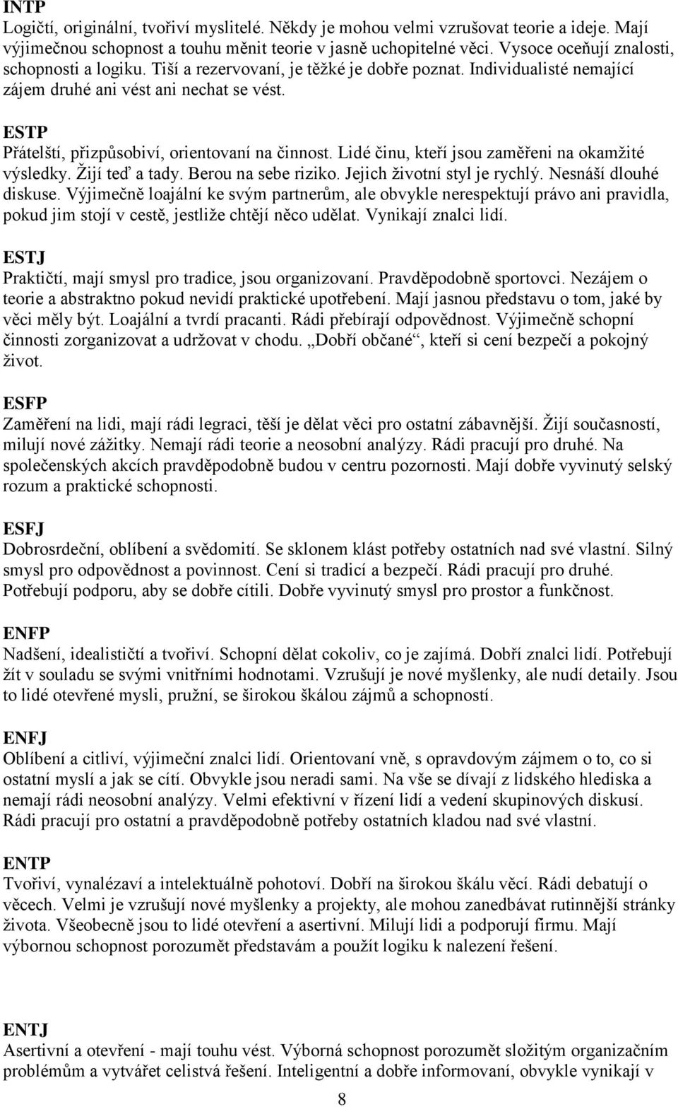 ESTP Přátelští, přizpůsobiví, orientovaní na činnost. Lidé činu, kteří jsou zaměřeni na okamžité výsledky. Žijí teď a tady. Berou na sebe riziko. Jejich životní styl je rychlý. Nesnáší dlouhé diskuse.