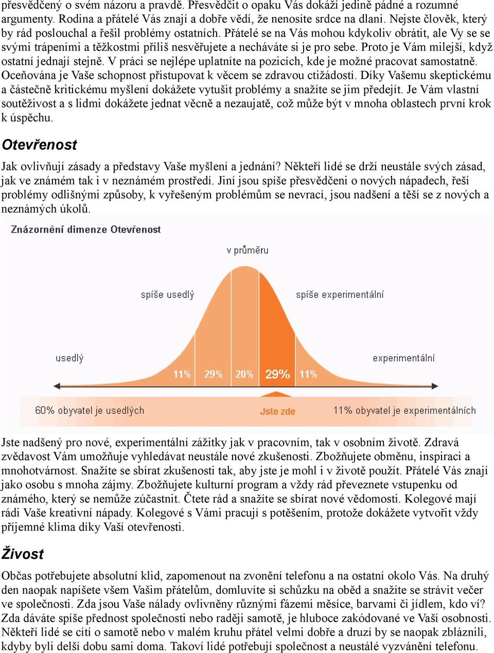 Proto je Vám milejší, když ostatní jednají stejně. V práci se nejlépe uplatníte na pozicích, kde je možné pracovat samostatně. Oceňována je Vaše schopnost přistupovat k věcem se zdravou ctižádostí.