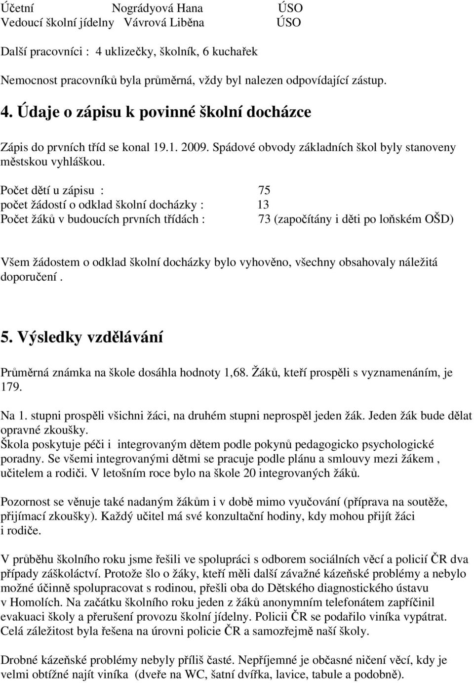 Poet dtí u zápisu : 75 poet žádostí o odklad školní docházky : 13 Poet žák v budoucích prvních tídách : 73 (zapoítány i dti po loském OŠD) Všem žádostem o odklad školní docházky bylo vyhovno, všechny