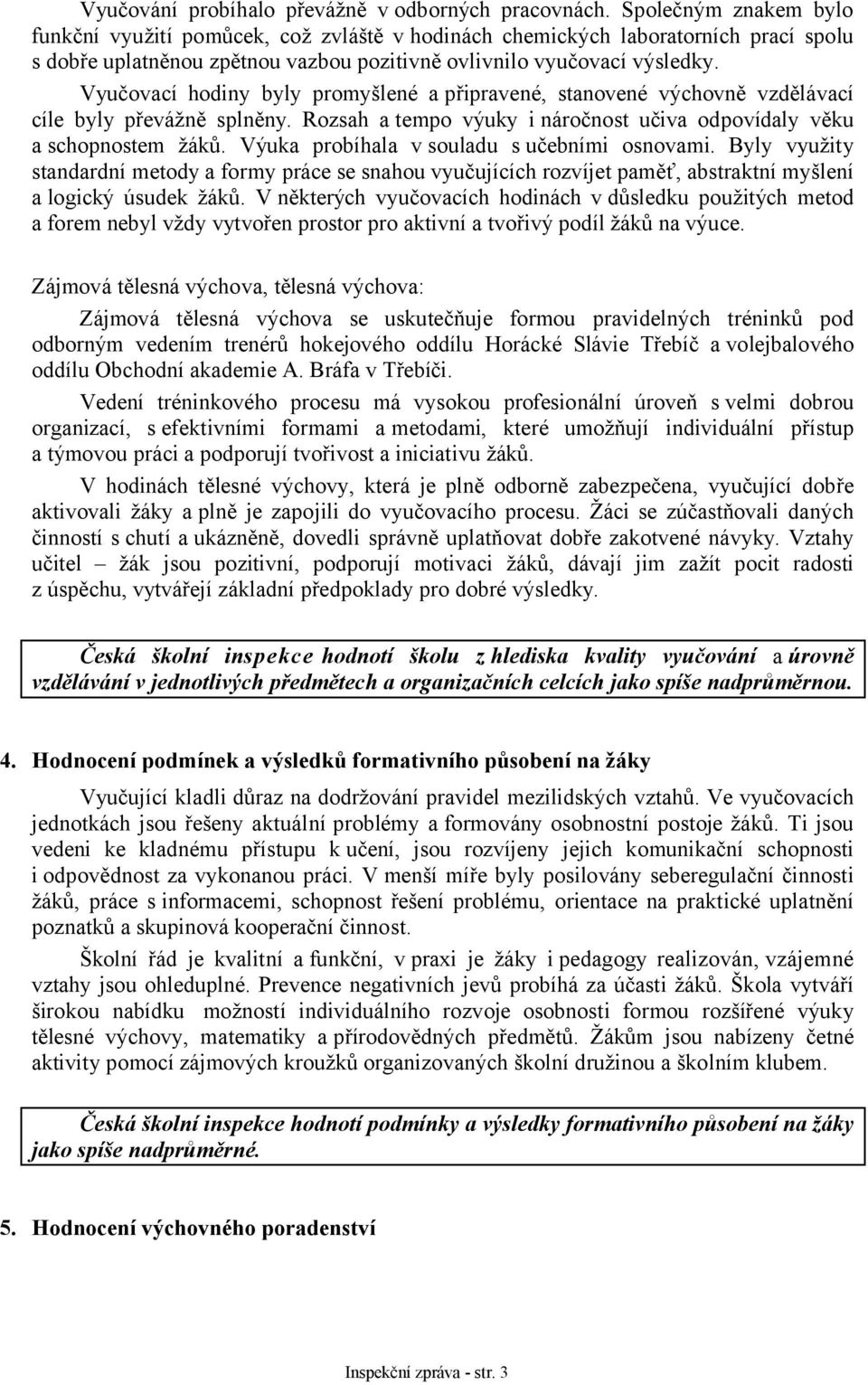 Vyučovací hodiny byly promyšlené a připravené, stanovené výchovně vzdělávací cíle byly převážně splněny. Rozsah a tempo výuky i náročnost učiva odpovídaly věku a schopnostem žáků.