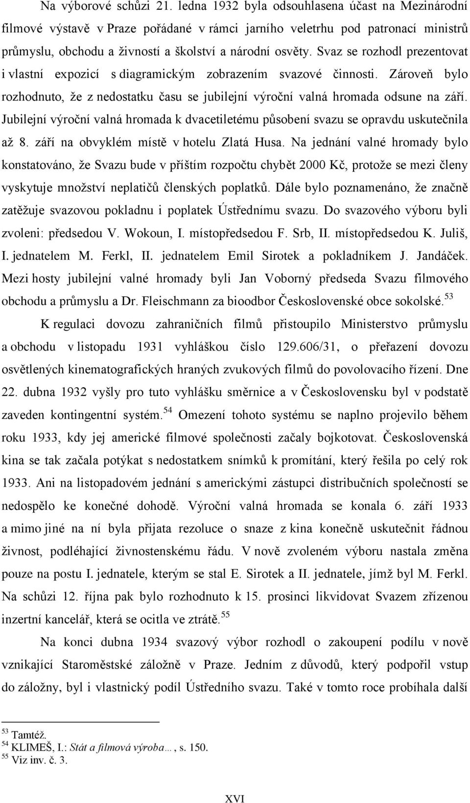 Svaz se rozhodl prezentovat i vlastní expozicí s diagramickým zobrazením svazové činnosti. Zároveň bylo rozhodnuto, že z nedostatku času se jubilejní výroční valná hromada odsune na září.