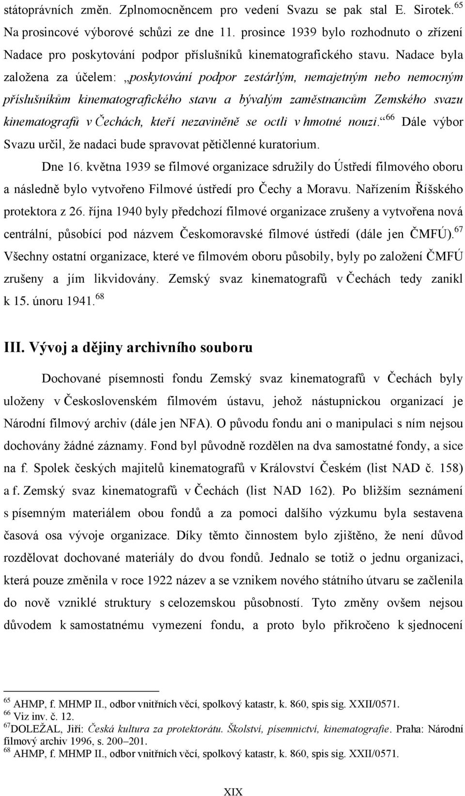 Nadace byla založena za účelem: poskytování podpor zestárlým, nemajetným nebo nemocným příslušníkům kinematografického stavu a bývalým zaměstnancům Zemského svazu kinematografů v Čechách, kteří