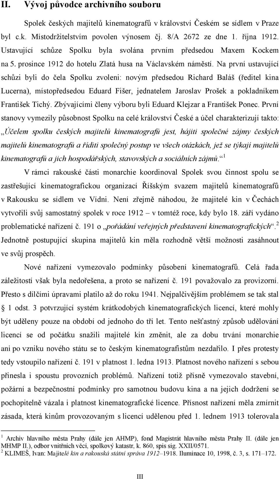 Na první ustavující schůzi byli do čela Spolku zvoleni: novým předsedou Richard Baláš (ředitel kina Lucerna), místopředsedou Eduard Fišer, jednatelem Jaroslav Prošek a pokladníkem František Tichý.