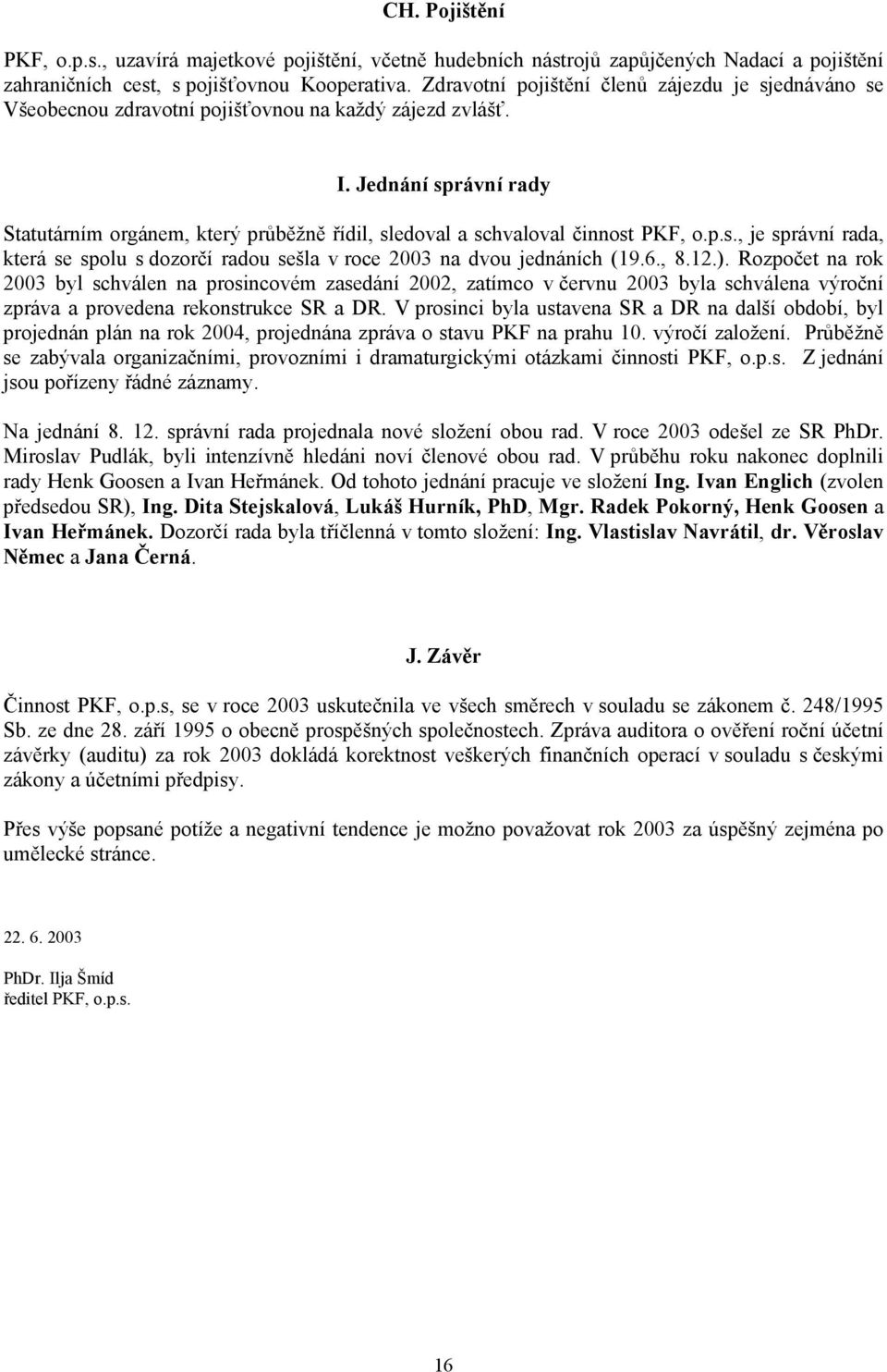 Jednání správní rady Statutárním orgánem, který průběžně řídil, sledoval a schvaloval činnost PKF, o.p.s., je správní rada, která se spolu s dozorčí radou sešla v roce 2003 na dvou jednáních (19.6.