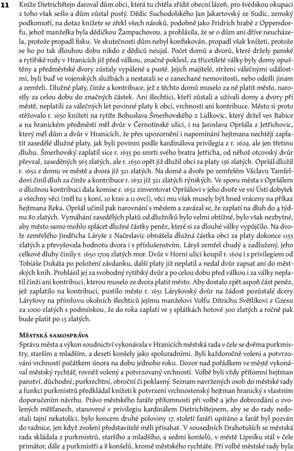 prohlásila, že se o dům ani dříve neucházela, protože propadl fisku. Ve skutečnosti dům nebyl konfiskován, propadl však knížeti, protože se ho po tak dlouhou dobu nikdo z dědiců neujal.