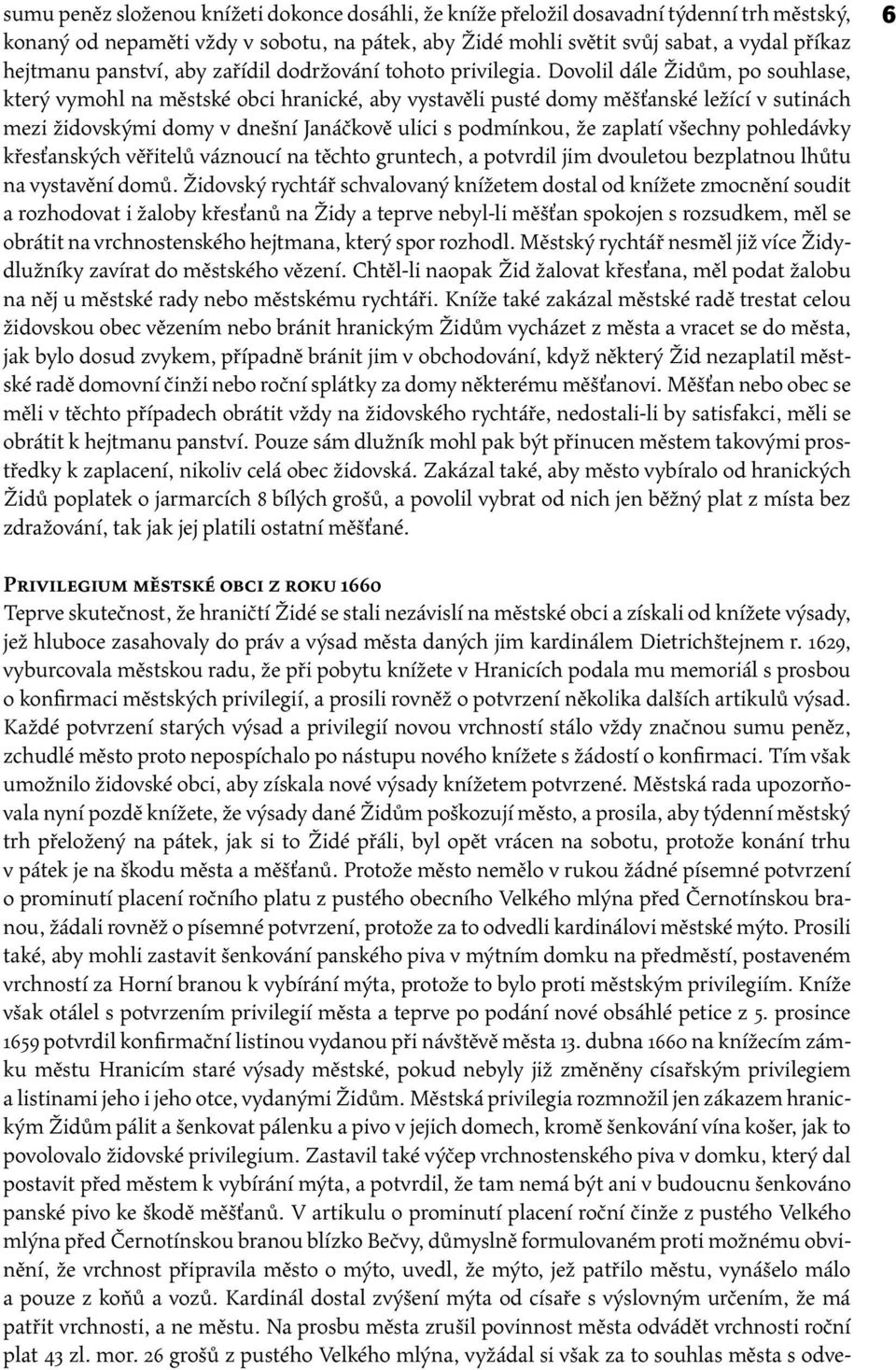 Dovolil dále Židům, po souhlase, který vymohl na městské obci hranické, aby vystavěli pusté domy měšťanské ležící v sutinách mezi židovskými domy v dnešní Janáčkově ulici s podmínkou, že zaplatí