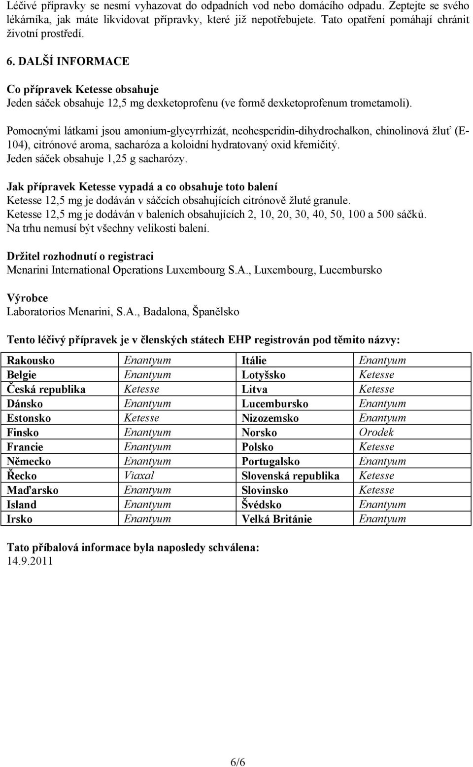 Pomocnými látkami jsou amonium-glycyrrhizát, neohesperidin-dihydrochalkon, chinolinová žluť (E- 104), citrónové aroma, sacharóza a koloidní hydratovaný oxid křemičitý.