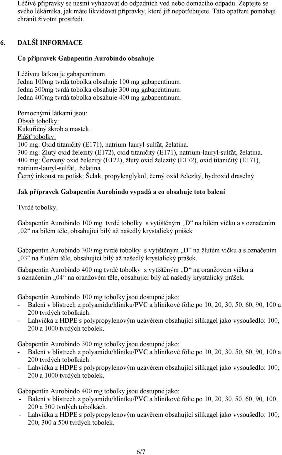 Jedna 300mg tvrdá tobolka obsahuje 300 mg gabapentinum. Jedna 400mg tvrdá tobolka obsahuje 400 mg gabapentinum. Pomocnými látkami jsou: Obsah tobolky: Kukuřičný škrob a mastek.