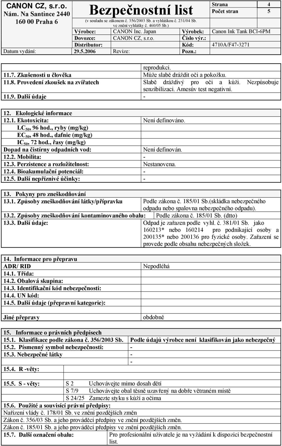 , řasy (mg/kg) Dopad na čistírny odpadních vod: Není definován. 12.2. Mobilita: - 12.3. Perzistence a rozložitelnost: Nestanovena. 12.4. Bioakumulační potenciál: - 12.5. Další nepříznivé účinky: - 13.