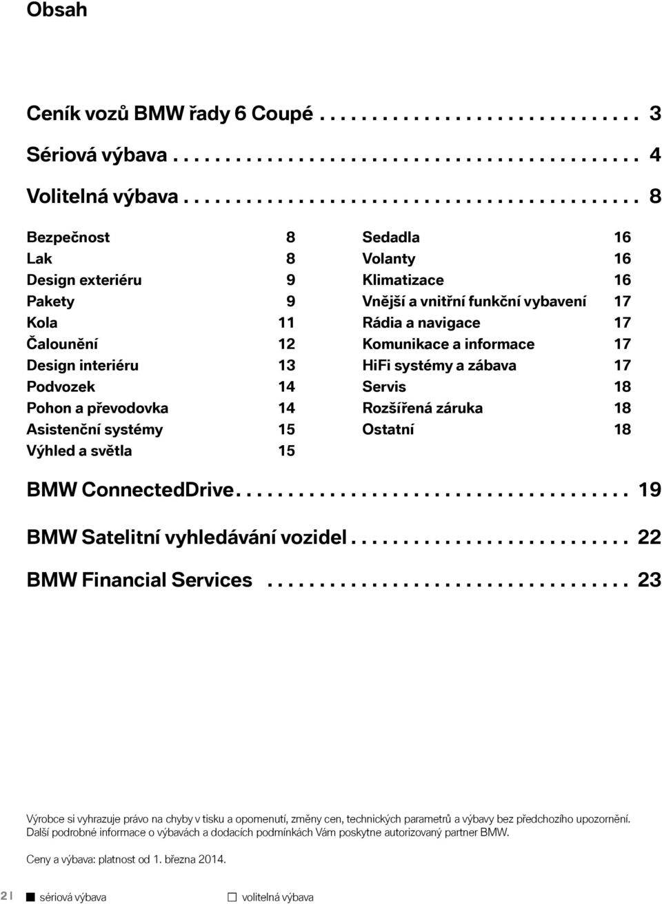 světla 15 Sedadla 16 Volanty 16 Klimatizace 16 Vnější a vnitřní funkční vybavení 17 Rádia a navigace 17 Komunikace a informace 17 HiFi systémy a zábava 17 Servis 18 Rozšířená záruka 18 Ostatní 18 BMW