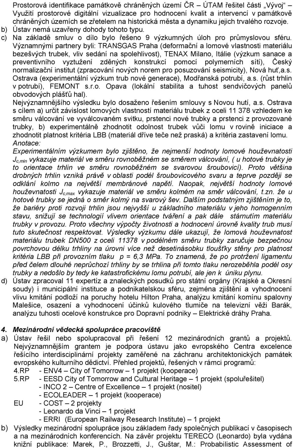 Významnými partnery byli: TRANSGAS Praha (deformační a lomové vlastnosti materiálu bezešvých trubek, vliv sedání na spolehlivost), TENAX Milano, Itálie (výzkum sanace a preventivního vyztužení