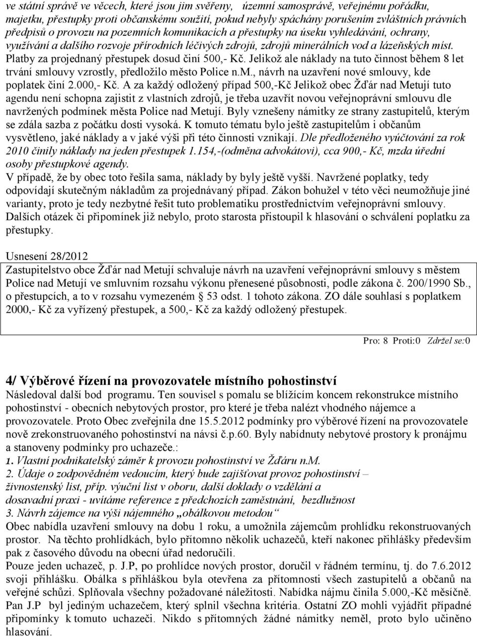 Platby za projednaný přestupek dosud činí 500,- Kč. Jelikož ale náklady na tuto činnost během 8 let trvání smlouvy vzrostly, předložilo město Police n.m., návrh na uzavření nové smlouvy, kde poplatek činí 2.