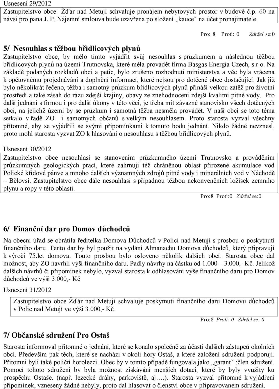 Pro: 8 Proti: 0 Zdržel se:0 5/ Nesouhlas s těžbou břidlicových plynů Zastupitelstvo obce, by mělo tímto vyjádřit svůj nesouhlas s průzkumem a následnou těžbou břidlicových plynů na území Trutnovska,