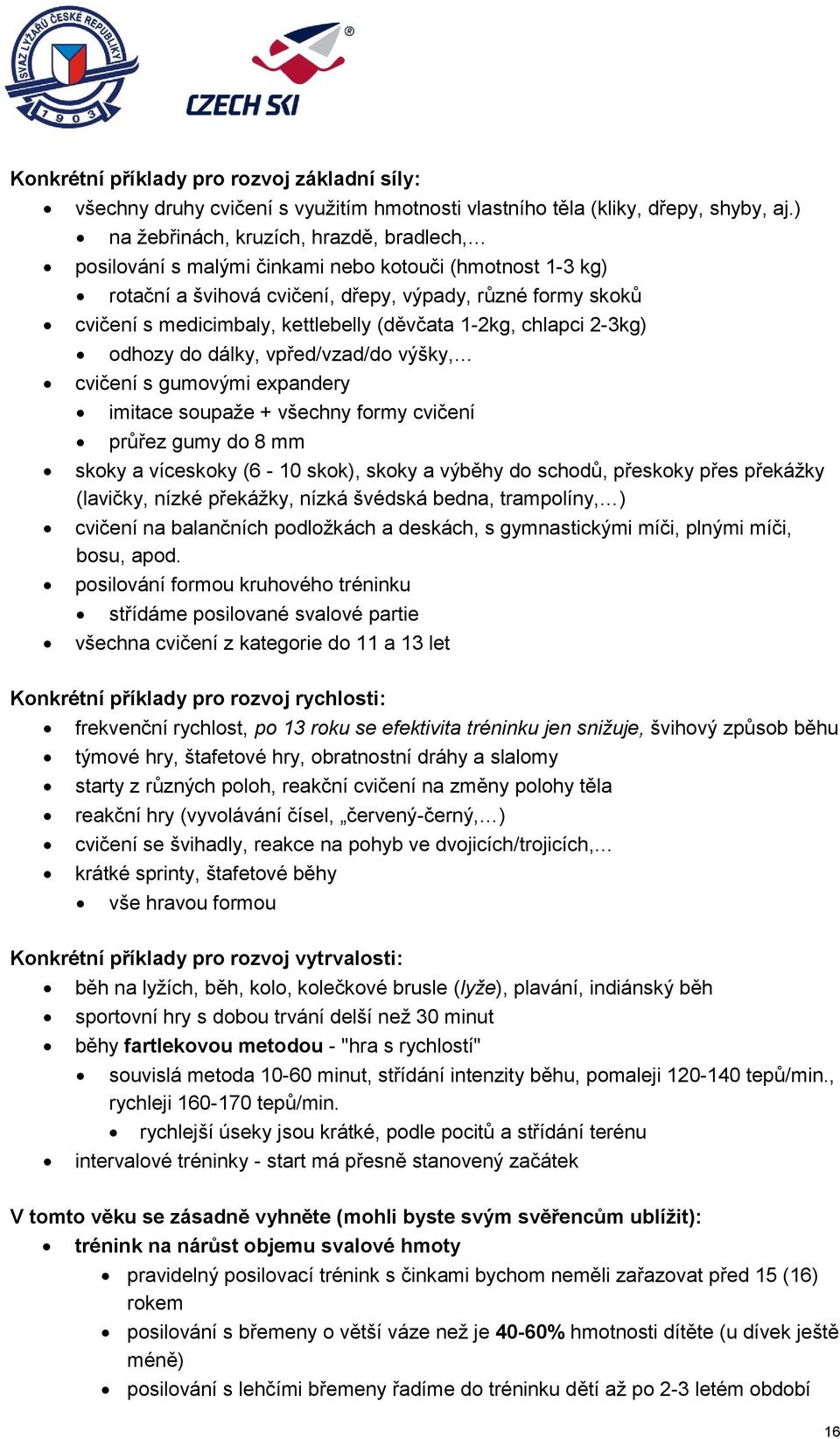 (děvčata 1-2kg, chlapci 2-3kg) odhozy do dálky, vpřed/vzad/do výšky, cvičení s gumovými expandery imitace soupaže + všechny formy cvičení průřez gumy do 8 mm skoky a víceskoky (6-10 skok), skoky a