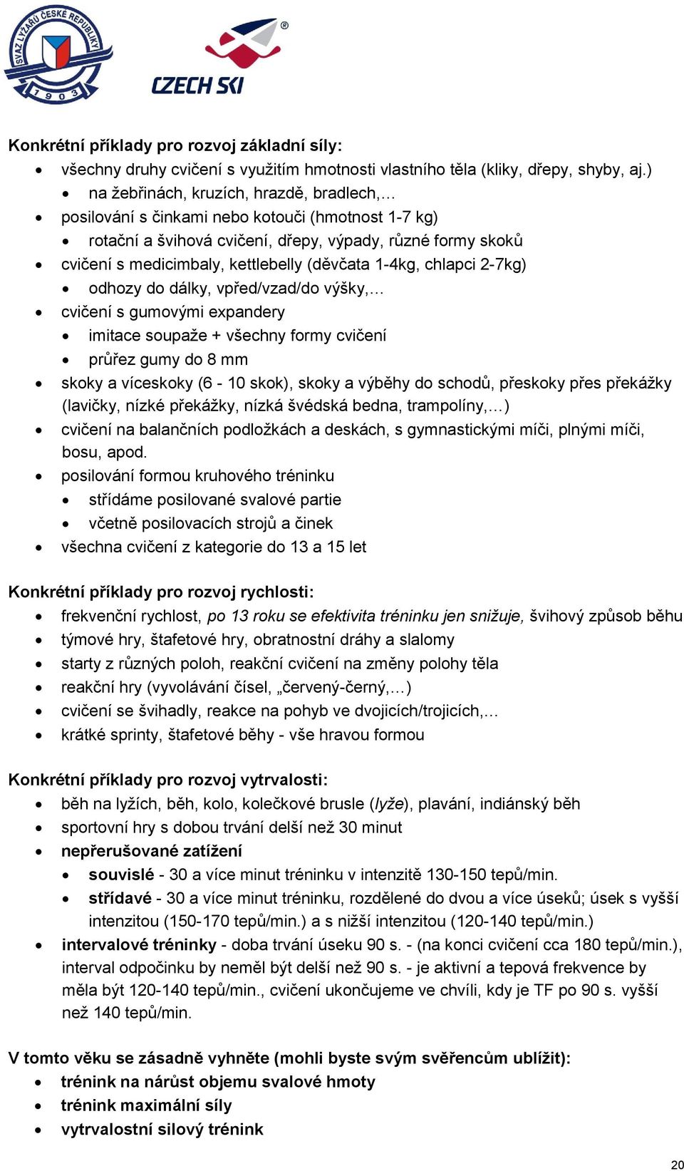 1-4kg, chlapci 2-7kg) odhozy do dálky, vpřed/vzad/do výšky, cvičení s gumovými expandery imitace soupaže + všechny formy cvičení průřez gumy do 8 mm skoky a víceskoky (6-10 skok), skoky a výběhy do