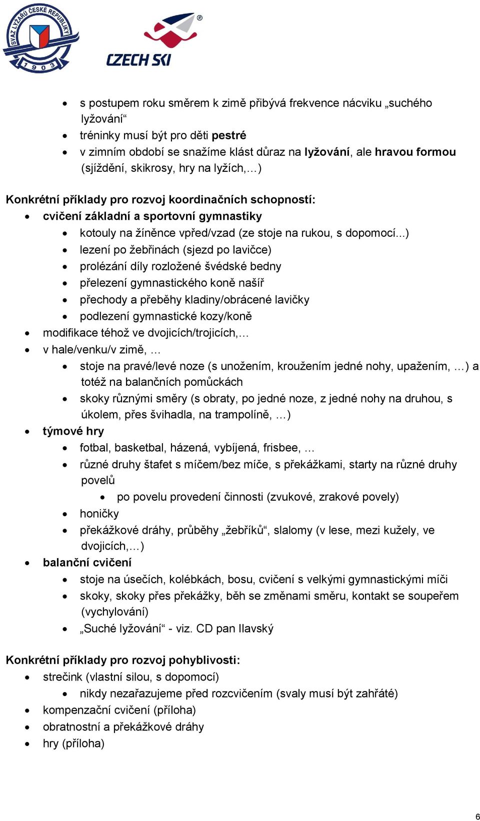 ..) lezení po žebřinách (sjezd po lavičce) prolézání díly rozložené švédské bedny přelezení gymnastického koně našíř přechody a přeběhy kladiny/obrácené lavičky podlezení gymnastické kozy/koně