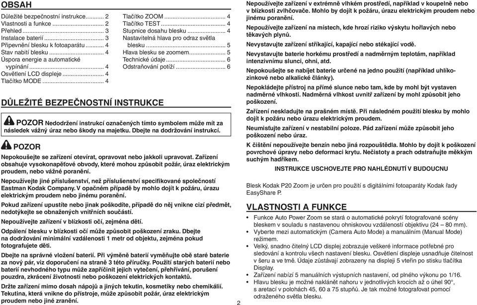 .. 4 Důležité bezpečnostní instrukce POZOR Nedodržení instrukcí označených tímto symbolem může mít za následek vážný úraz nebo škody na majetku. Dbejte na dodržování instrukcí.