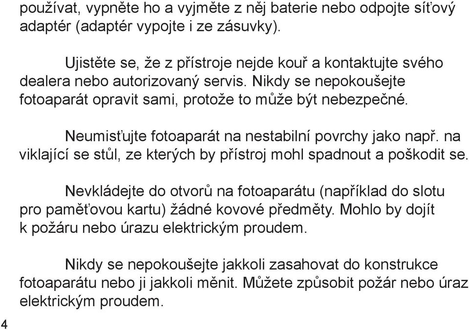 Neumisťujte fotoaparát na nestabilní povrchy jako např. na viklající se stůl, ze kterých by přístroj mohl spadnout a poškodit se.