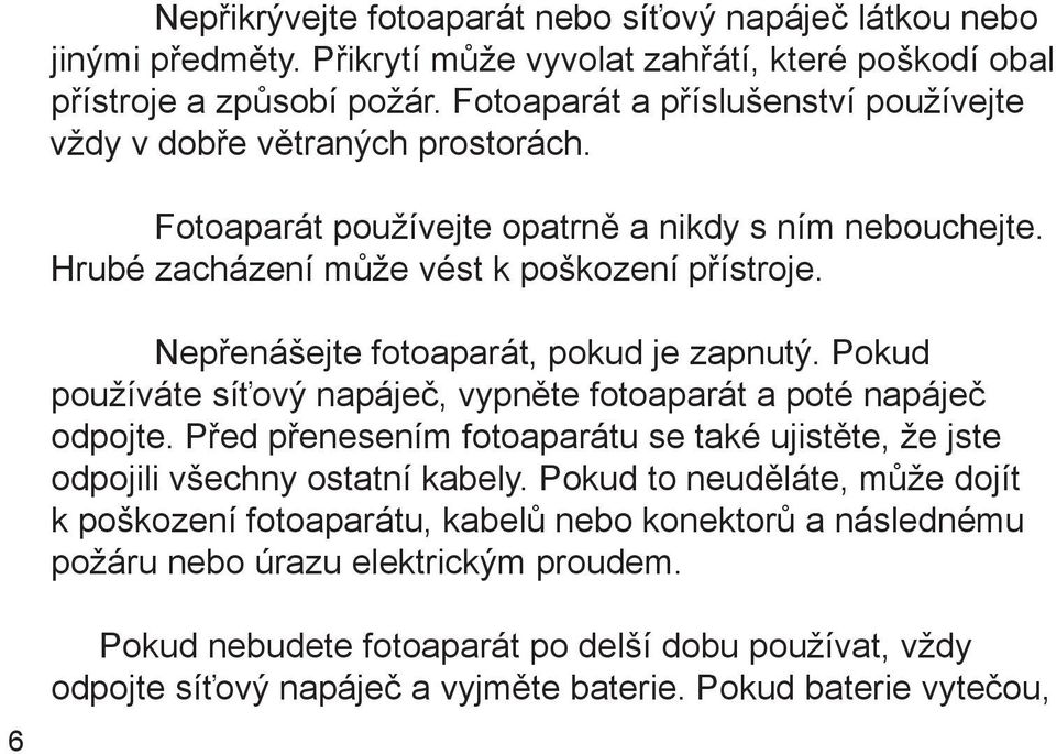 Nepřenášejte fotoaparát, pokud je zapnutý. Pokud používáte síťový napáječ, vypněte fotoaparát a poté napáječ odpojte.