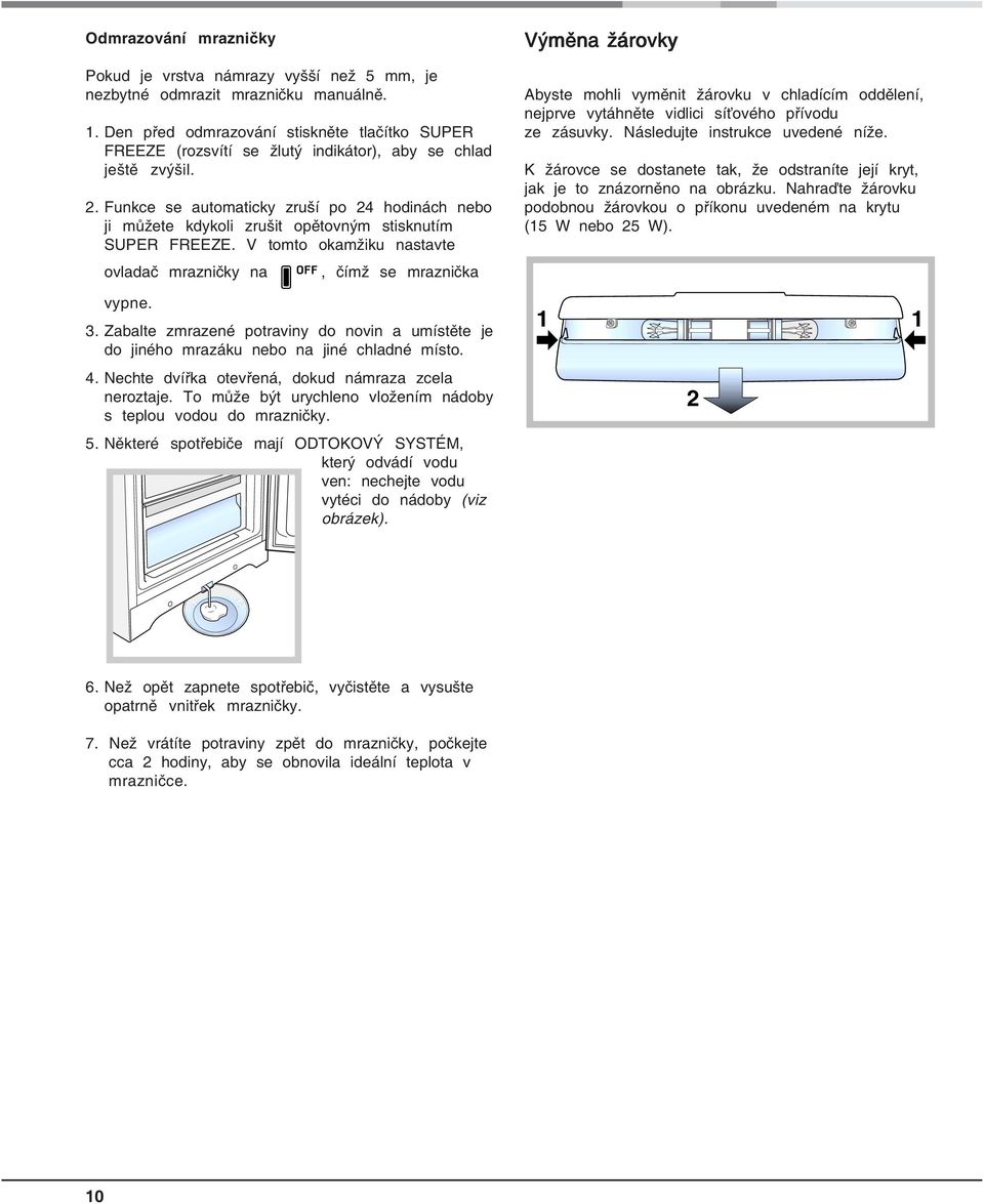 Funkce se automaticky zruší po 24 hodinách nebo ji můžete kdykoli zrušit opětovným stisknutím SUPER FREEZE. V tomto okamžiku nastavte ovladač mrazničky na, čímž se mraznička vypne. 3.