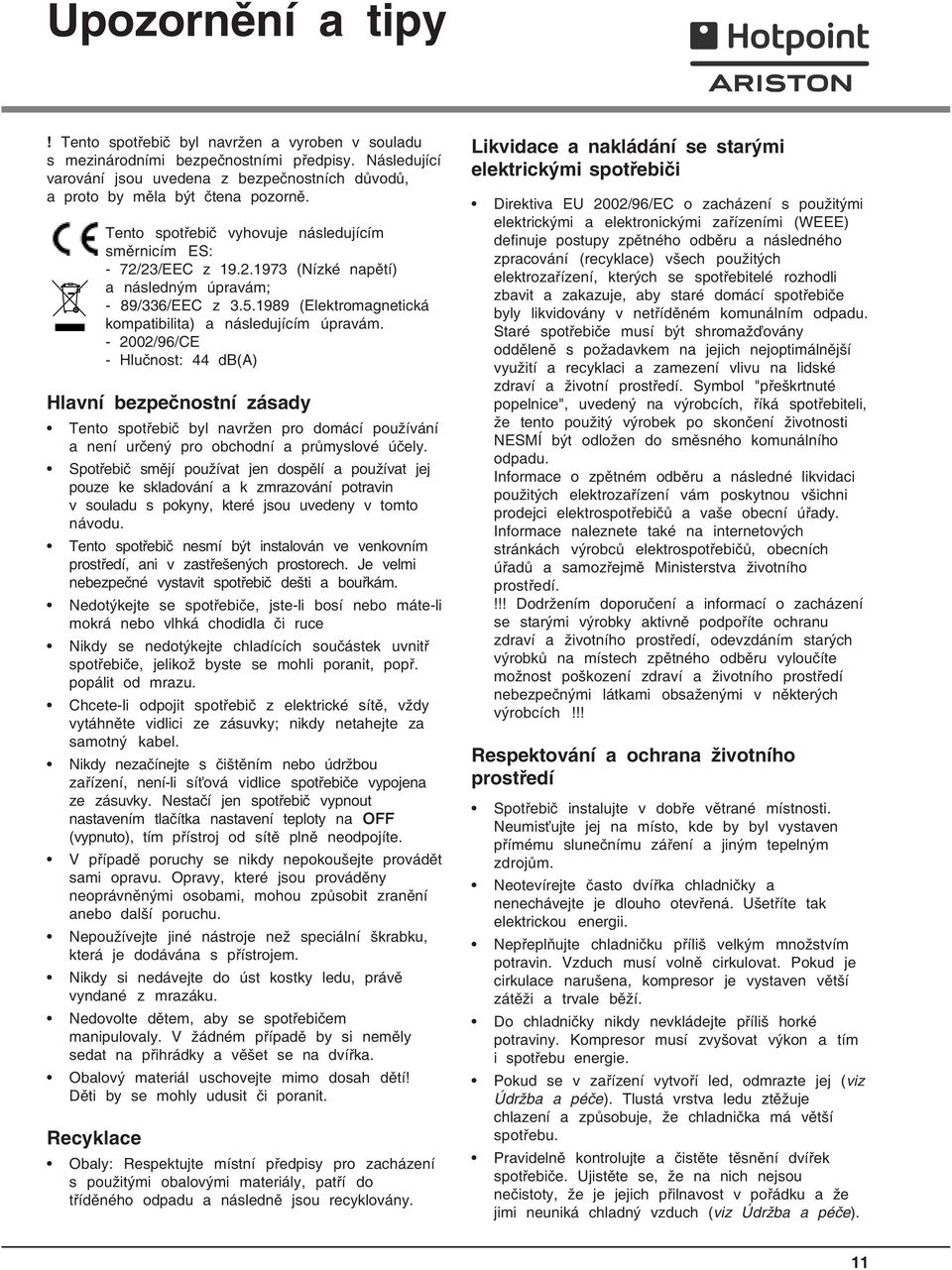 23/EEC z 19.2.1973 (Nízké napětí) a následným úpravám; - 89/336/EEC z 3.5.1989 (Elektromagnetická kompatibilita) a následujícím úpravám.