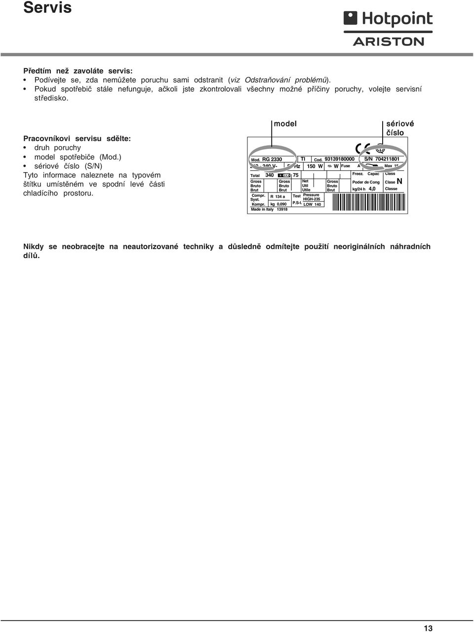 ) sériové číslo (S/N) Tyto informace naleznete na typovém štítku umístěném ve spodní levé části chladícího prostoru. Mod. RG 2330 TI Cod.