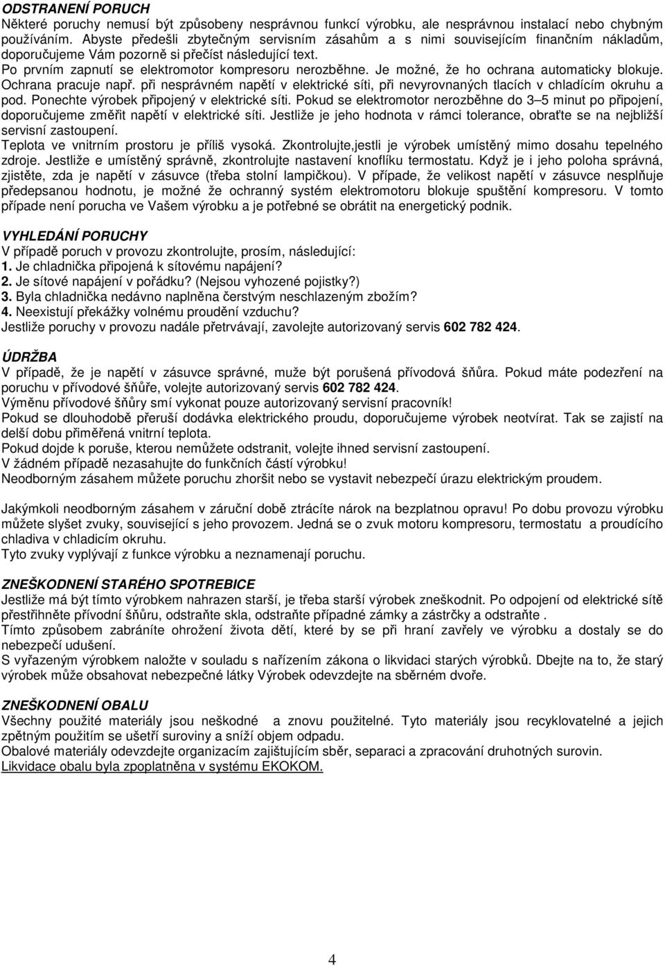 Je možné, že ho ochrana automaticky blokuje. Ochrana pracuje např. při nesprávném napětí v elektrické síti, při nevyrovnaných tlacích v chladícím okruhu a pod.