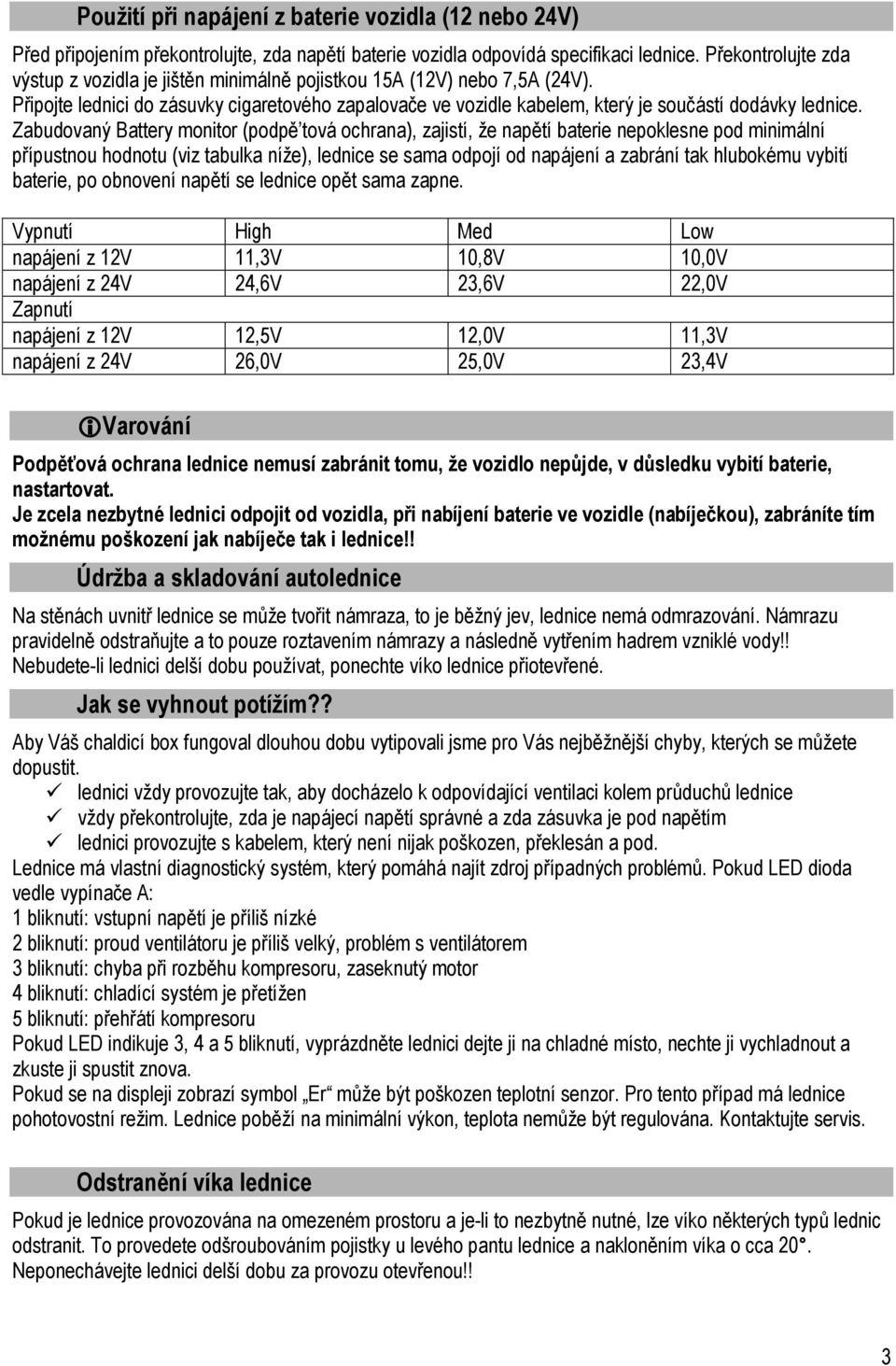 Zabudovaný Battery monitor (podpě tová ochrana), zajistí, že napětí baterie nepoklesne pod minimální přípustnou hodnotu (viz tabulka níže), lednice se sama odpojí od napájení a zabrání tak hlubokému